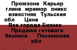 Промзона. Карьер глина, мрамор, оникс, известняк. Тульская обл.  › Цена ­ 250 000 000 - Все города Бизнес » Продажа готового бизнеса   . Пензенская обл.